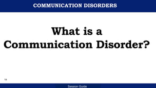Department of Education
Session Guide
COMMUNICATION DISORDERS
What is a
Communication Disorder?
14
 