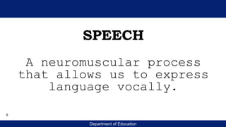 Department of Education
SPEECH
A neuromuscular process
that allows us to express
language vocally.
6
 