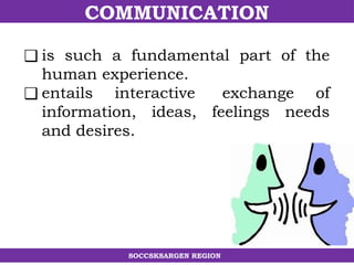 COMMUNICATION
SOCCSKSARGEN REGION
❑ is such a fundamental part of the
human experience.
❑ entails interactive exchange of
information, ideas, feelings needs
and desires.
 