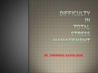 DIFFICULTY INTOTALSTRESS MANAGEMENT DR. SHRINIWAS KASHALIKAR 