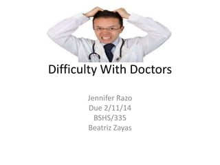 Difficulty With Doctors
Jennifer Razo
Due 2/11/14
BSHS/335
Beatriz Zayas

 