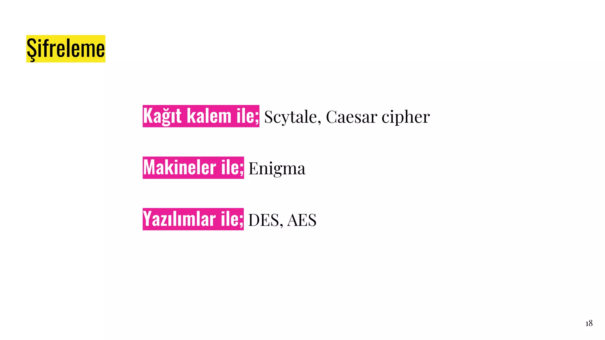 Şifreleme
18
Makineler ile; Enigma
Kağıt kalem ile; Scytale, Caesar cipher
Yazılımlar ile; DES, AES
 
