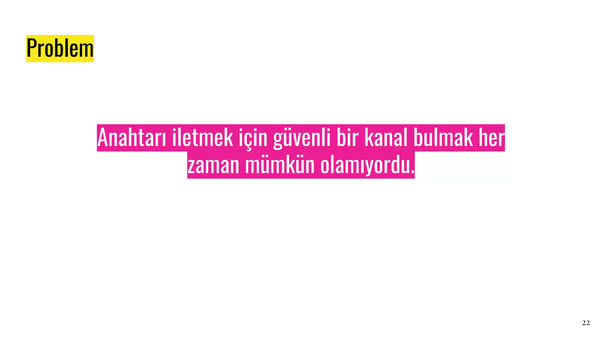 Anahtarı iletmek için güvenli bir kanal bulmak her
zaman mümkün olamıyordu.
22
Problem
 