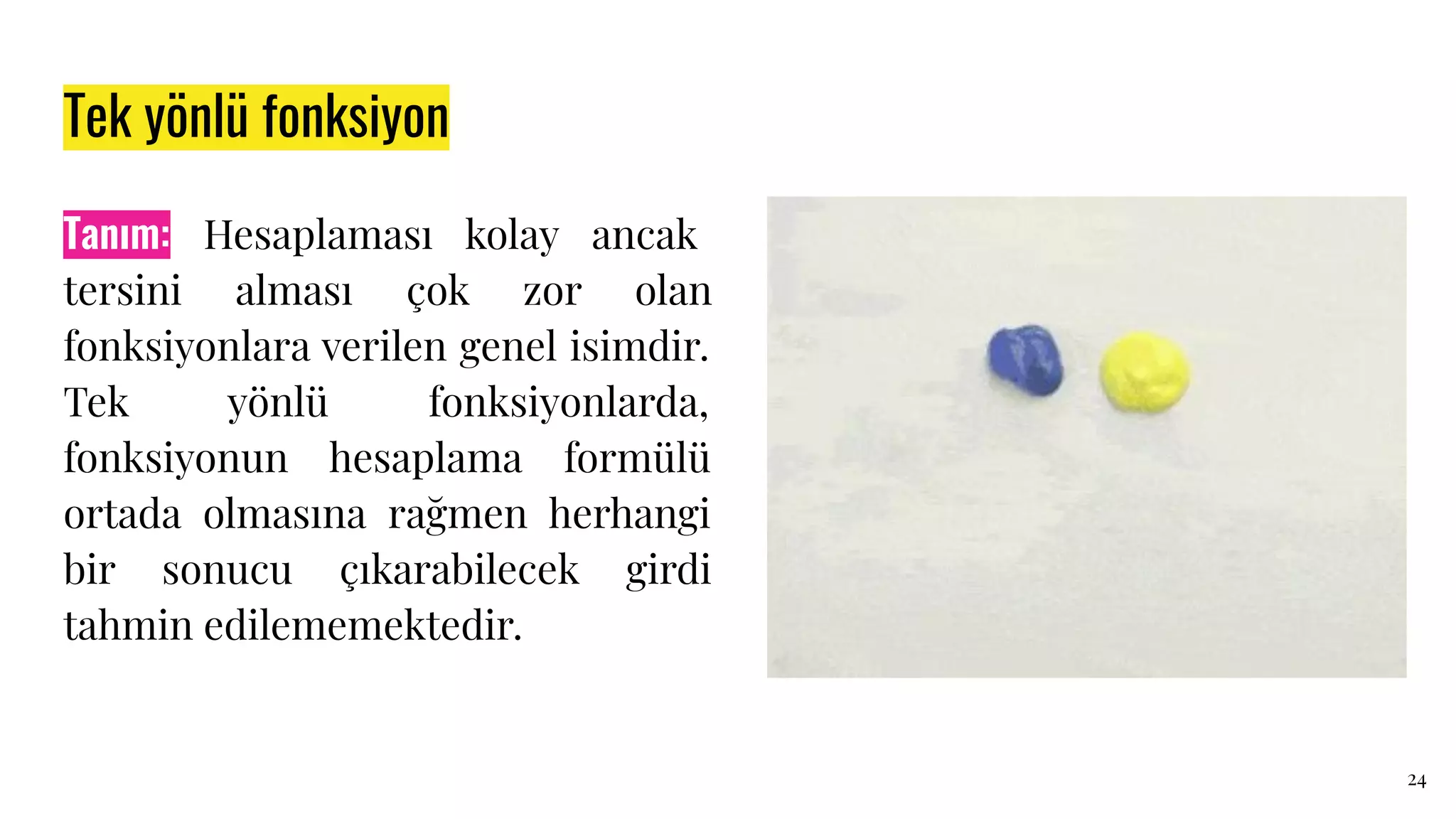 Tek yönlü fonksiyon
Tanım: Hesaplaması kolay ancak
tersini alması çok zor olan
fonksiyonlara verilen genel isimdir.
Tek yönlü fonksiyonlarda,
fonksiyonun hesaplama formülü
ortada olmasına rağmen herhangi
bir sonucu çıkarabilecek girdi
tahmin edilememektedir.
24
 