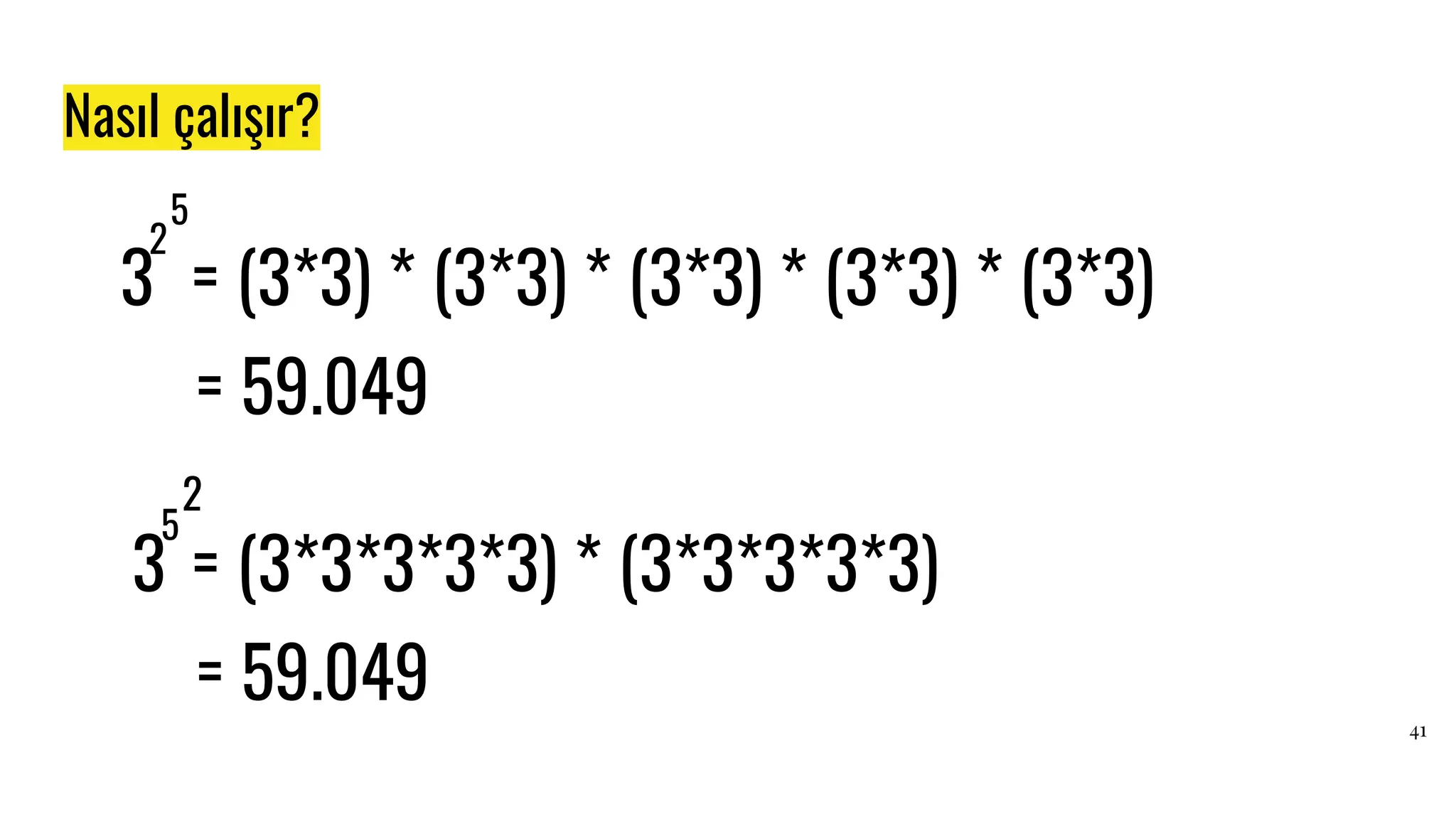 Nasıl çalışır?
41
3
2
5
= (3*3) * (3*3) * (3*3) * (3*3) * (3*3)
= 59.049
3
5
2
= (3*3*3*3*3) * (3*3*3*3*3)
= 59.049
 