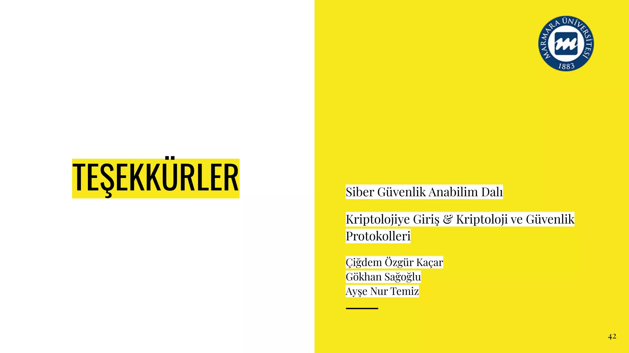 TEŞEKKÜRLER Siber Güvenlik Anabilim Dalı
Kriptolojiye Giriş & Kriptoloji ve Güvenlik
Protokolleri
Çiğdem Özgür Kaçar
Gökhan Sağoğlu
Ayşe Nur Temiz
42
 