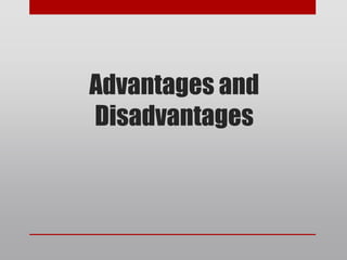 Advantages and
Disadvantages
 