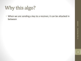Why this algo?
• When we are sending a key to a receiver, it can be attacked in
between
2/4/2020Dr.RajniBhalla(LPU)
3
 