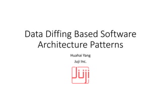 Data Diffing Based Software
Architecture Patterns
Huahai Yang
Juji Inc.
 