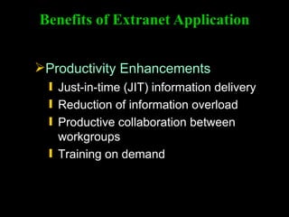 Productivity Enhancements Benefits of Extranet Application Just-in-time (JIT) information delivery Reduction of information overload Productive collaboration between workgroups Training on demand 