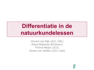 Differentiatie in de
natuurkundelessen
    Vincent van Dijk (JCU, OZL)
     Raoul Majewski (Emmaus)
        Florine Meijer (JCU)
   Jeroen van Velden (JCU, Cals)
 