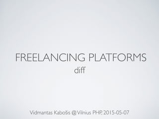 FREELANCING PLATFORMS
diff
Vidmantas Kabošis @Vilnius PHP, 2015-05-07
 