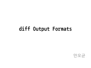 diff Output Formats



                      안오균
 