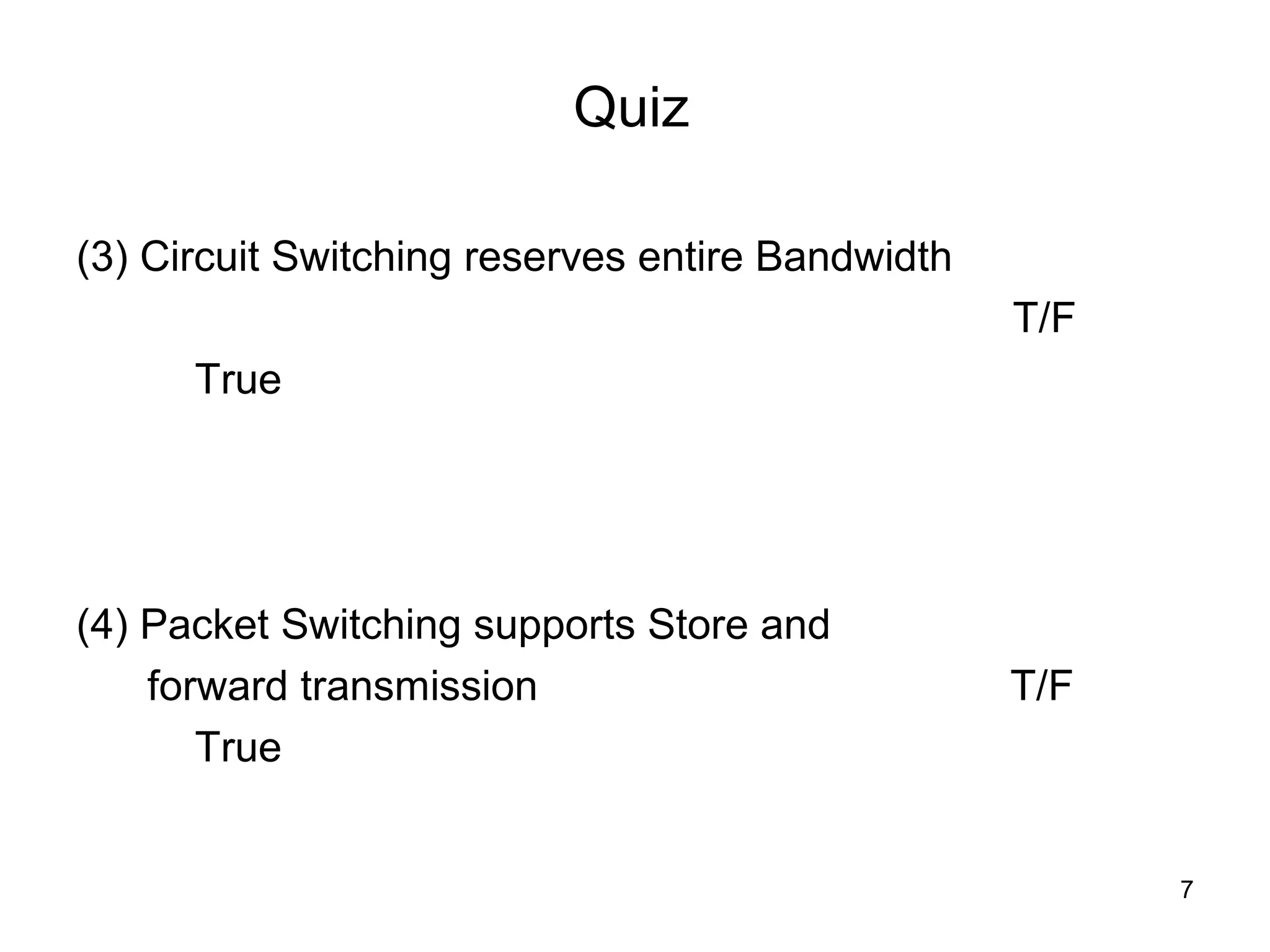 Quiz

(3) Circuit Switching reserves entire Bandwidth
                                                  T/F
      True




(4) Packet Switching supports Store and
    forward transmission                          T/F
       True


                                                        7
 