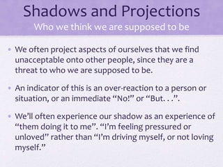 Shadows and Projections
Who we think we are supposed to be
• We often project aspects of ourselves that we find
unacceptab...