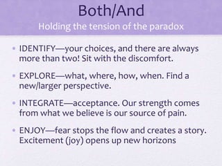 Both/And
Holding the tension of the paradox
• IDENTIFY—your choices, and there are always
more than two! Sit with the disc...