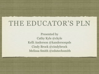 THE EDUCATOR'S PLN
             Presented by
           Cathy Kyle @ckyle
    Kelli Anderson @kandersonpds
      Cindy Brock @cindybrock
     Melissa Smith @edutechsmith
 