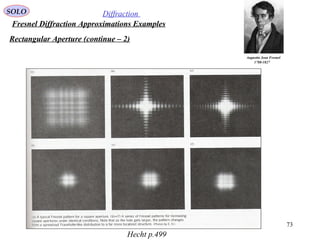 73
SOLO Diffraction
Fresnel Diffraction Approximations Examples
Rectangular Aperture (continue – 2)
Augustin Jean Fresnel
1788-1827
Hecht p.499
 