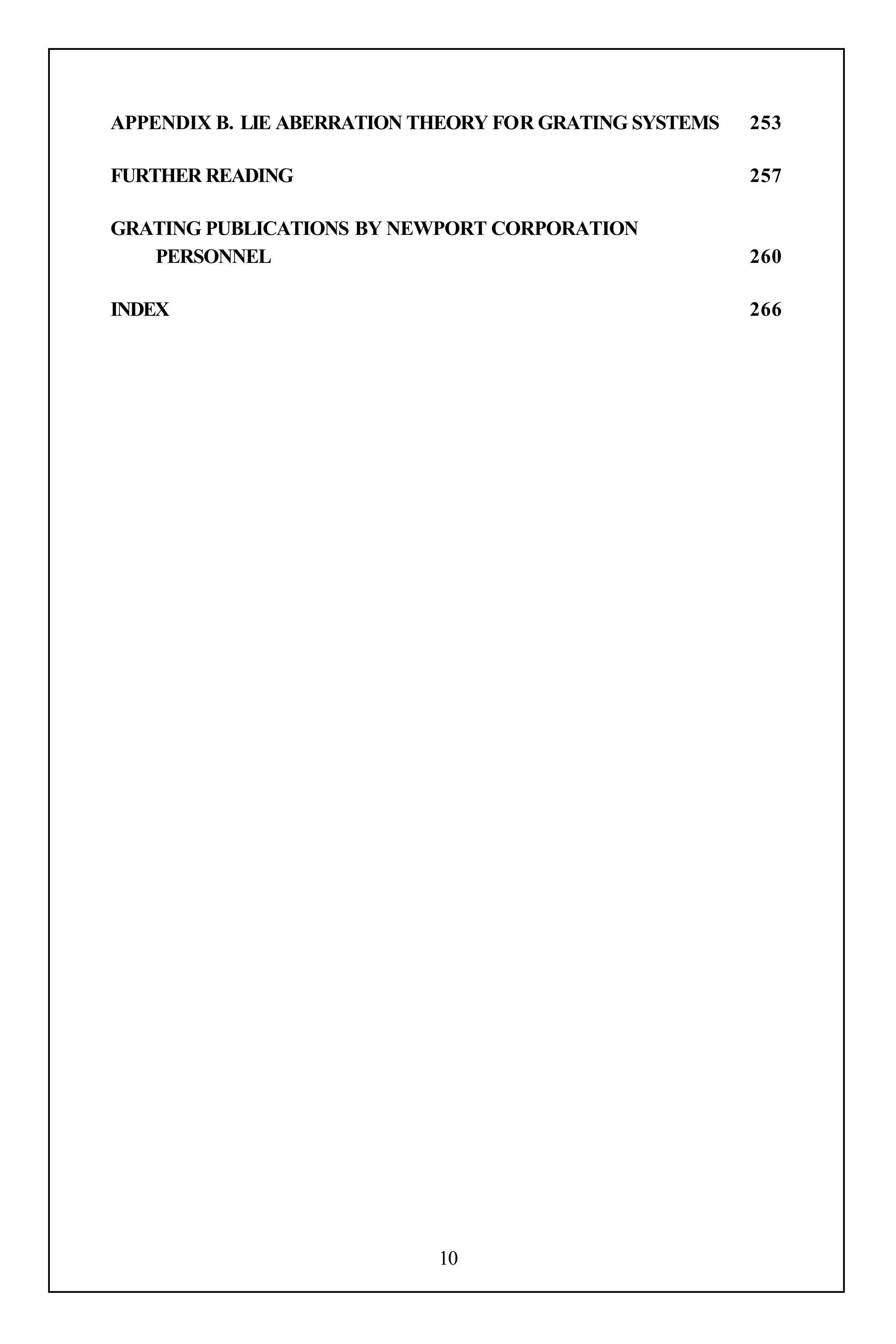 APPENDIX B. LIE ABERRATION THEORY FOR GRATING SYSTEMS   253

FURTHER READING                                         257

GRATING PUBLICATIONS BY NEWPORT CORPORATION
   PERSONNEL                                            260

INDEX                                                   266




                            10
 