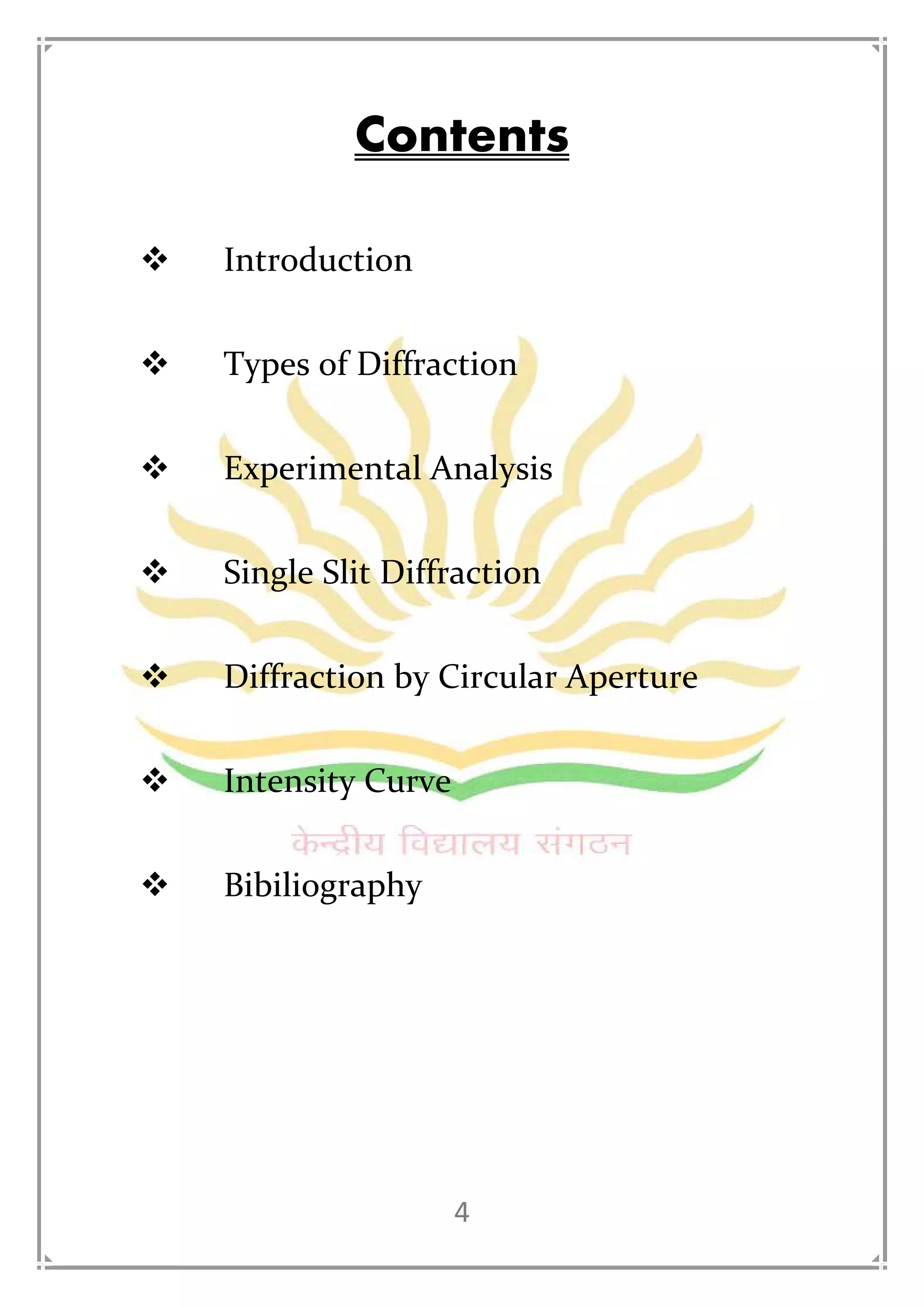 4
Contents
Introduction
Types of Diffraction
Experimental Analysis
Single Slit Diffraction
Diffraction by Circular Aperture
Intensity Curve
Bibiliography
 