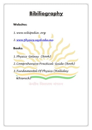 Bibiliography
Websites:
1.www.wikipedia .org
2.www.physics.usyd.edu.au
Books:
1.Physics Galaxy (Book)
2.Comprehensive Practical Guide (Book)
3.Fundamental Of Physics (Halliday
&Resnick)
 