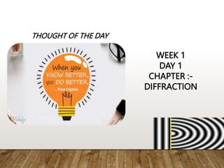 WEEK 1
DAY 1
CHAPTER :-
DIFFRACTION
THOUGHT OF THE DAY
 