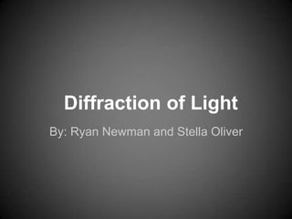 Diffraction of Light
By: Ryan Newman and Stella Oliver

 