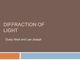 DIFFRACTION OF
LIGHT
Dusty West and Lee Joseph

 