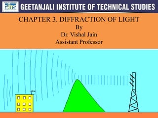 CHAPTER 3. DIFFRACTION OF LIGHT
By
Dr. Vishal Jain
Assistant Professor
 