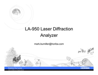 LA-950 Laser Diffraction
Analyzer
mark.bumiller@horiba.com

© 2011 HORIBA, Ltd. All rights reserved.

 