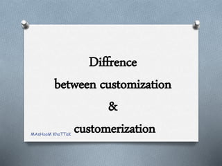 Diffrence
between customization
&
customerizationMAsHooM KhaTTaK
 