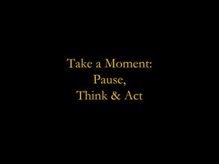 Take a Moment:  Pause,  Think & Act 