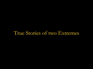 True Stories of two Extremes 