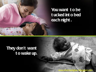You want to be tucked into bed each night. They don’t want to wake up. www.khichadighar.blogspot.com 