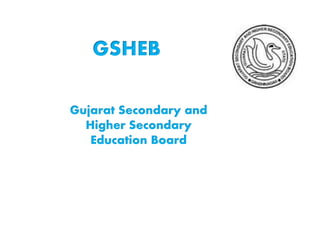 Gujarat Secondary and
Higher Secondary
Education Board
GSHEB
 
