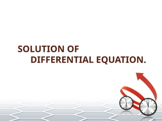 SOLUTION OF
DIFFERENTIAL EQUATION.
 