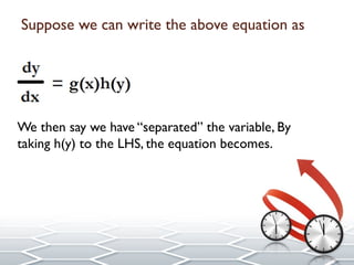 Suppose we can write the above equation as
We then say we have “separated” the variable, By
taking h(y) to the LHS, the equation becomes.
 