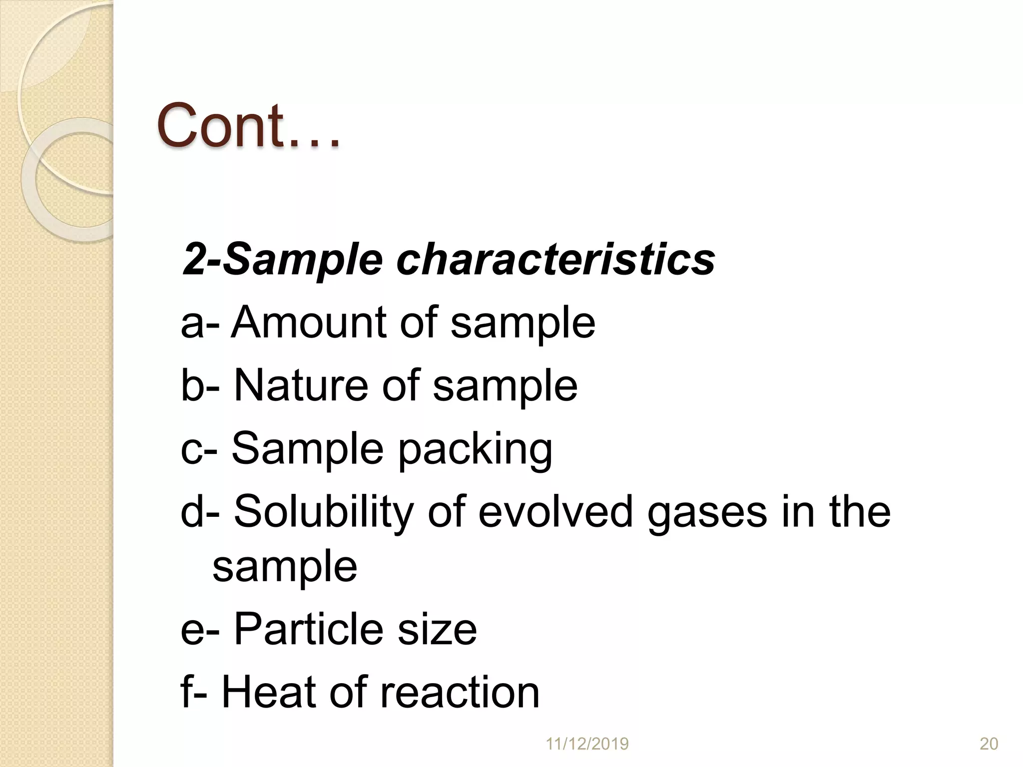 Cont…
2-Sample characteristics
a- Amount of sample
b- Nature of sample
c- Sample packing
d- Solubility of evolved gases in the
sample
e- Particle size
f- Heat of reaction
11/12/2019 20
 