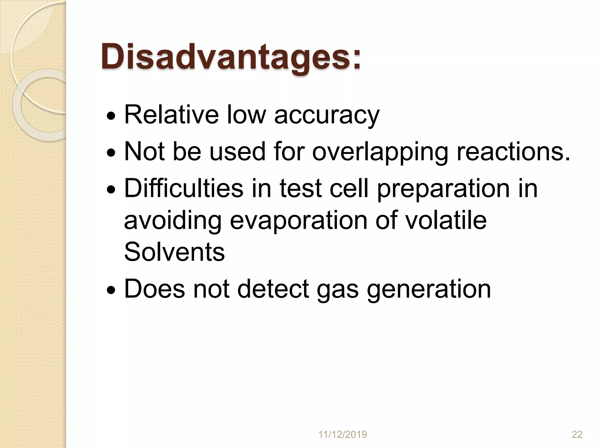 Disadvantages:
 Relative low accuracy
 Not be used for overlapping reactions.
 Difficulties in test cell preparation in
avoiding evaporation of volatile
Solvents
 Does not detect gas generation
11/12/2019 22
 