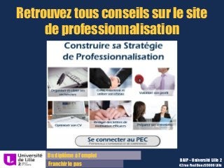 Du diplôme à l’emploi
Franchir le pas
Retrouvez tous conseils sur le site
de professionnalisation
BAIP – Université Lille 2
42 rue Paul Duez 59000 Lille
 