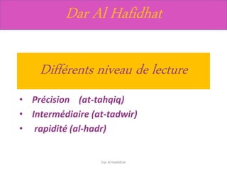 Dar Al Hafidhat
Différents niveau de lecture
• Précision (at-tahqiq)
• Intermédiaire (at-tadwir)
• rapidité (al-hadr)
Dar Al Hadidhat
 