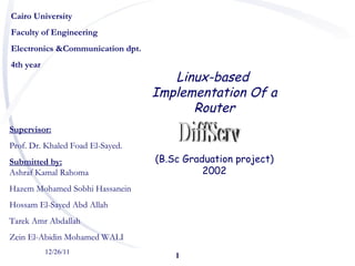 12/26/11 Cairo University Faculty of Engineering Electronics &Communication dpt. 4th year  ,[object Object],[object Object],[object Object],[object Object],[object Object],[object Object],[object Object],Linux-based  Implementation Of a Router (B.Sc Graduation project) 2002 DiffServ 