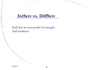 12/26/11 <ul><ul><li>IntServ vs. DiffServ   </li></ul></ul>Each has its won points of strength And weakness 