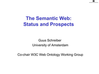 The Semantic Web:
Status and Prospects
Guus Schreiber
University of Amsterdam
Co-chair W3C Web Ontology Working Group
 