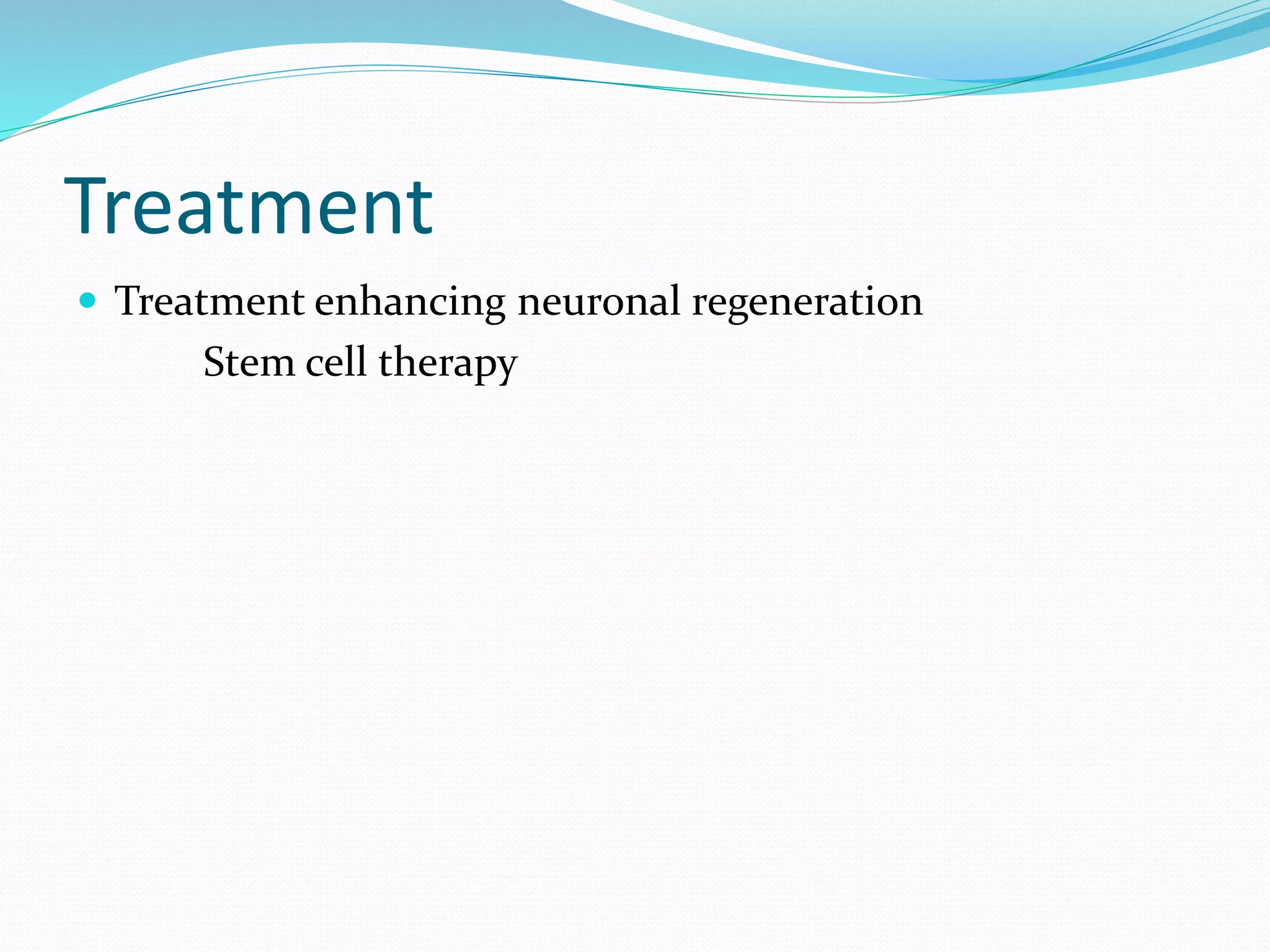 Treatment
 Treatment enhancing neuronal regeneration
Stem cell therapy
 