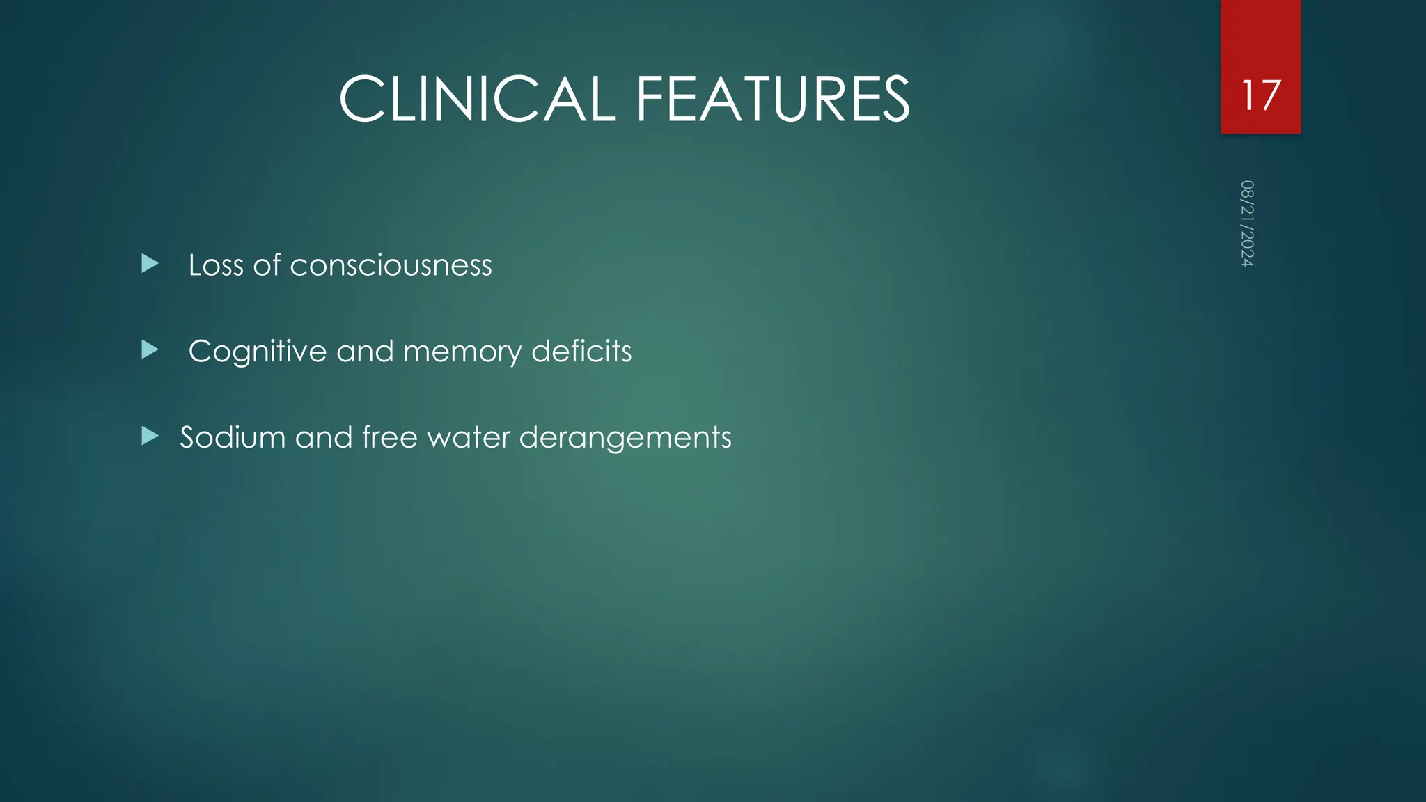 08/21/2024
17
CLINICAL FEATURES
 Loss of consciousness
 Cognitive and memory deficits
 Sodium and free water derangements
 