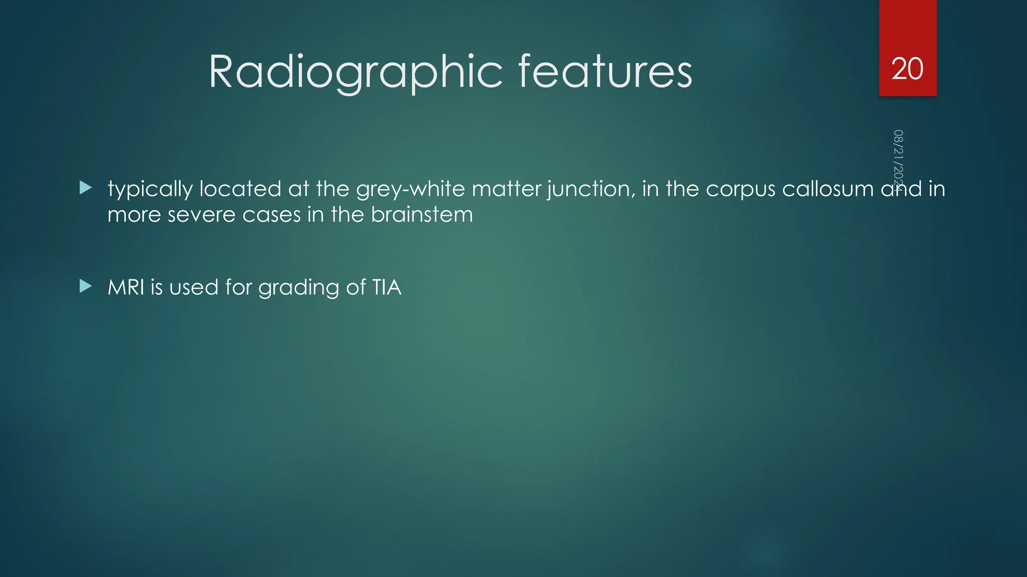 08/21/2024
20
Radiographic features
 typically located at the grey-white matter junction, in the corpus callosum and in
more severe cases in the brainstem
 MRI is used for grading of TIA
 