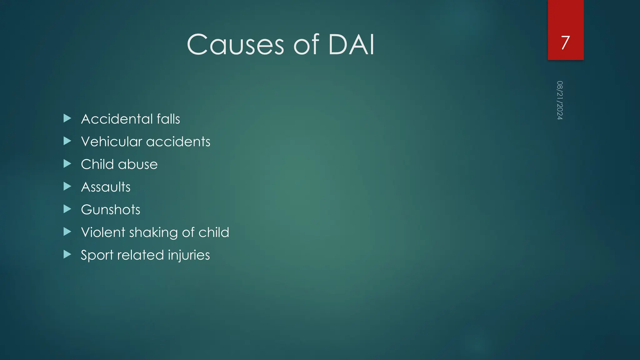 08/21/2024
7
Causes of DAI
 Accidental falls
 Vehicular accidents
 Child abuse
 Assaults
 Gunshots
 Violent shaking of child
 Sport related injuries
 