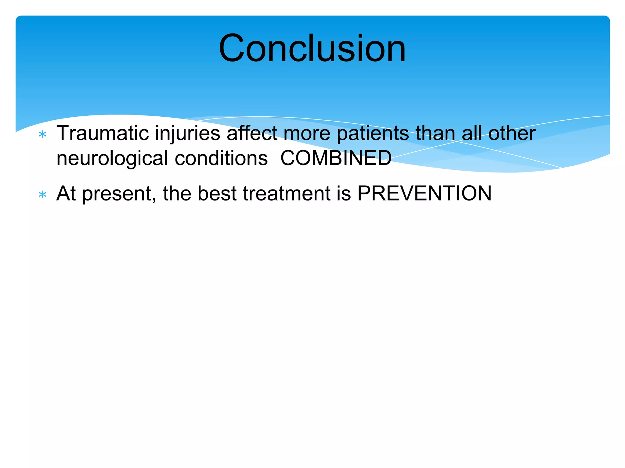 ∗ Traumatic injuries affect more patients than all other
neurological conditions COMBINED
∗ At present, the best treatment is PREVENTION
Conclusion
 