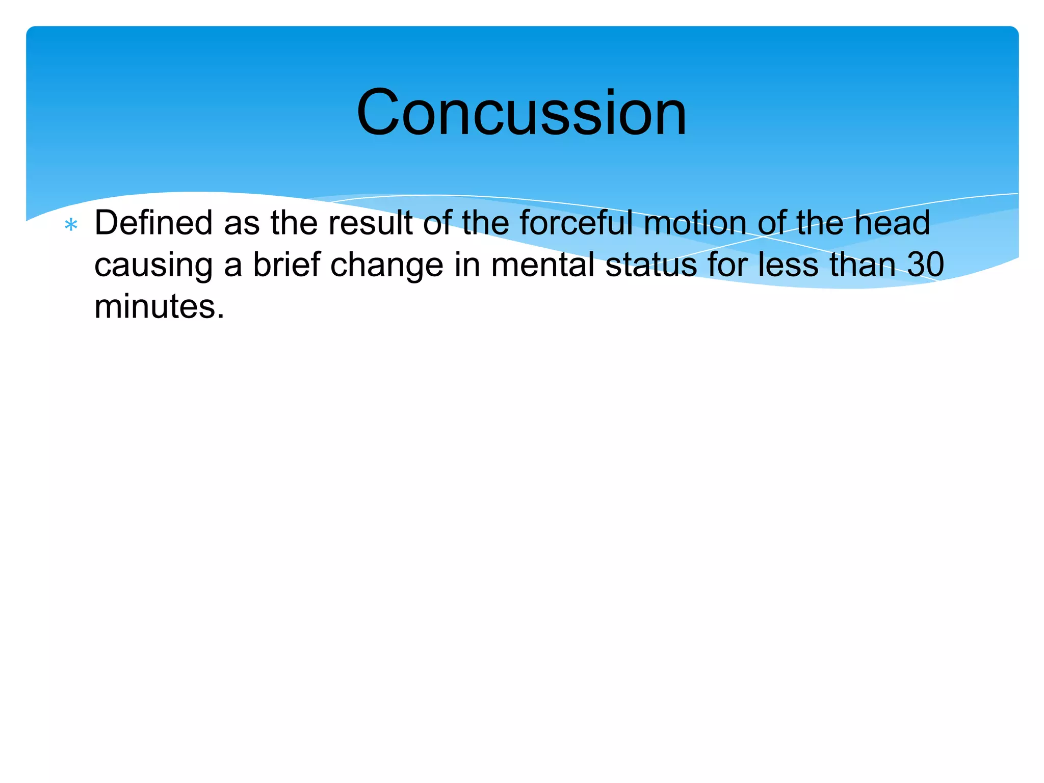 ∗ Defined as the result of the forceful motion of the head
causing a brief change in mental status for less than 30
minutes.
Concussion
 